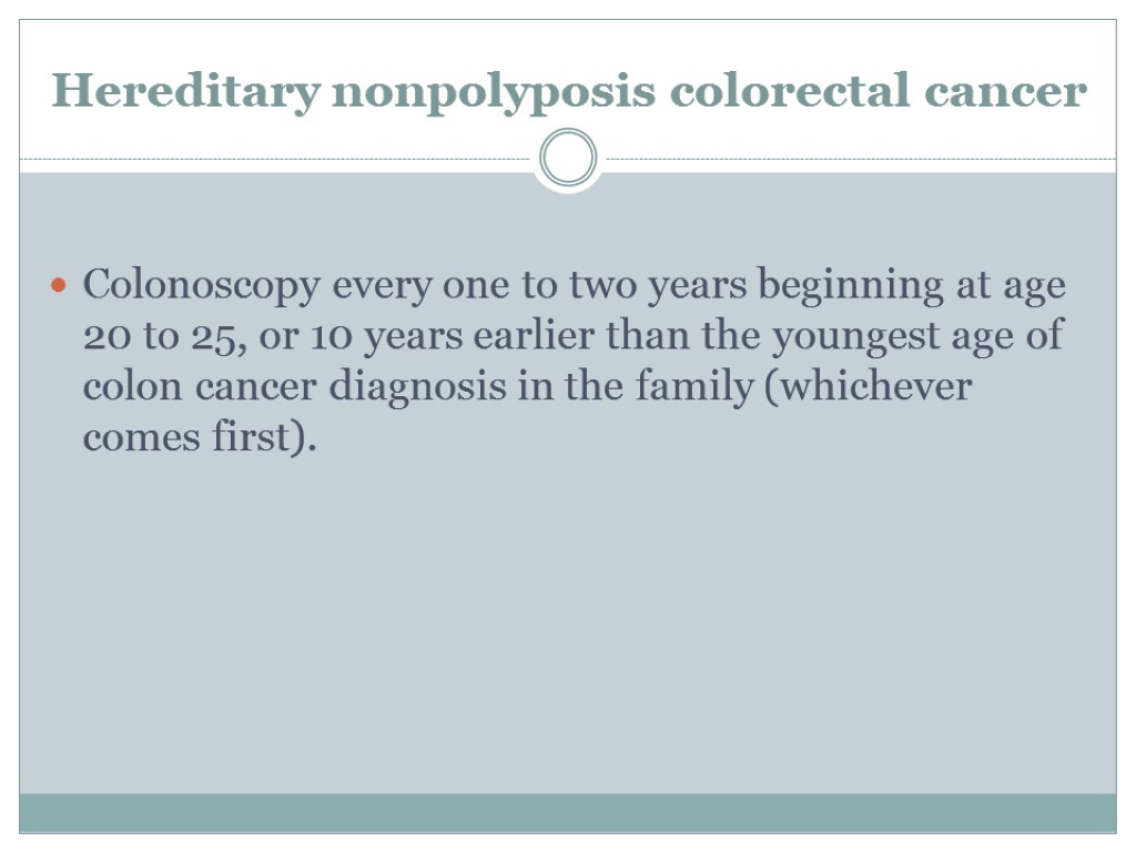 Hereditary nonpolyposis colorectal cancer Colonoscopy every one to two years beginning at age 20